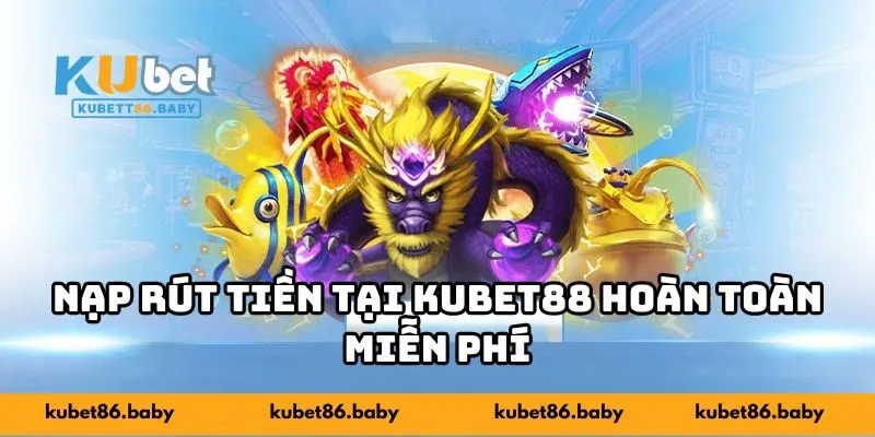Nạp rút tiền tại KUBET88 hoàn toàn miễn phí